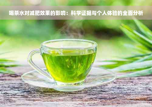 喝茶水对减肥效果的影响：科学证据与个人体验的全面分析