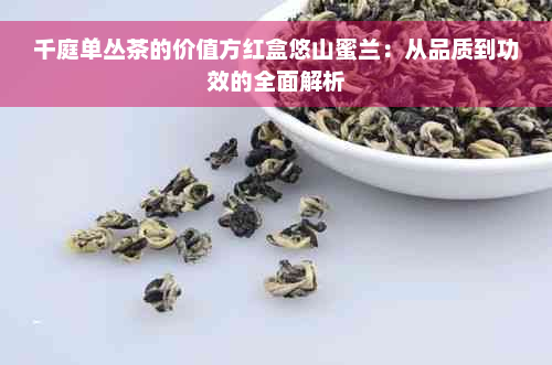 千庭单丛茶的价值方红盒悠山蜜兰：从品质到功效的全面解析