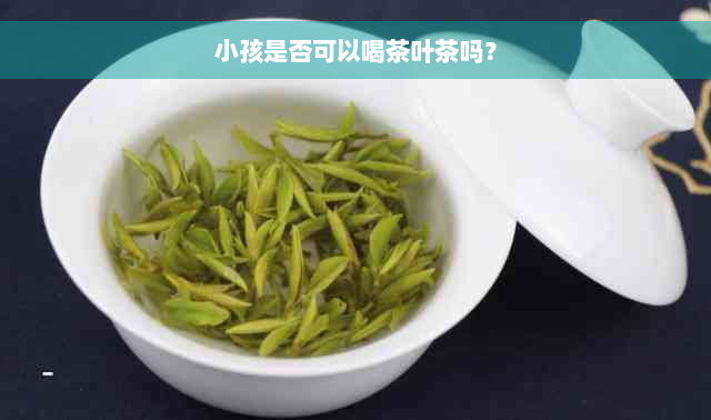 小孩是否可以喝茶叶茶吗？