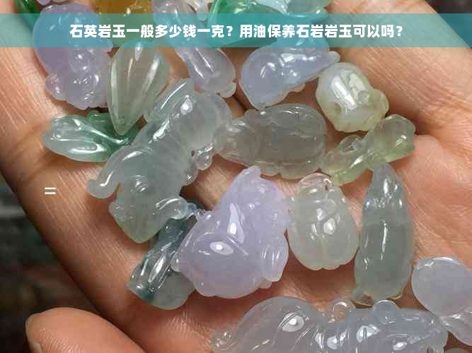 石英岩玉一般多少钱一克？用油保养石岩岩玉可以吗？