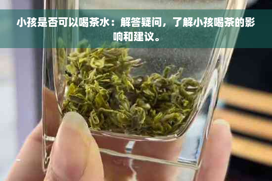 小孩是否可以喝茶水：解答疑问，了解小孩喝茶的影响和建议。