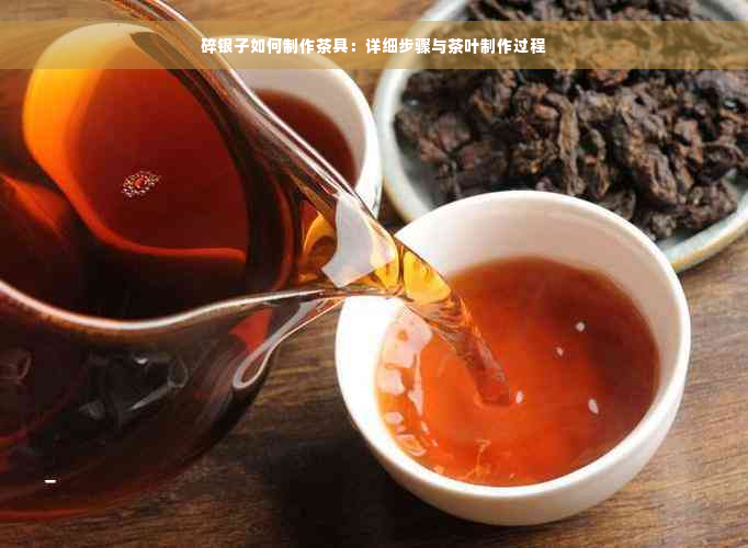 碎银子如何制作茶具：详细步骤与茶叶制作过程