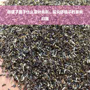 碎银子属于什么茶叶类别：探究碎银子的茶类归属