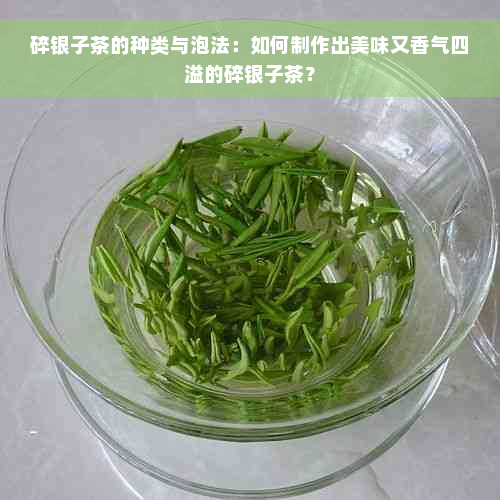 碎银子茶的种类与泡法：如何制作出美味又香气四溢的碎银子茶？