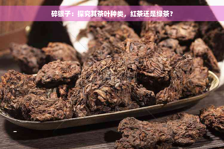 碎银子：探究其茶叶种类，红茶还是绿茶？