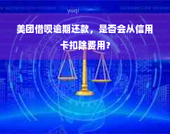 美团借呗逾期还款，是否会从信用卡扣除费用？