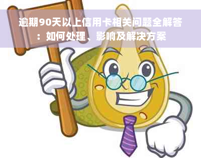 逾期90天以上信用卡相关问题全解答：如何处理、影响及解决方案