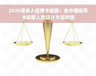 2020很多人信用卡逾期：全中国信用卡逾期人数统计与应对措