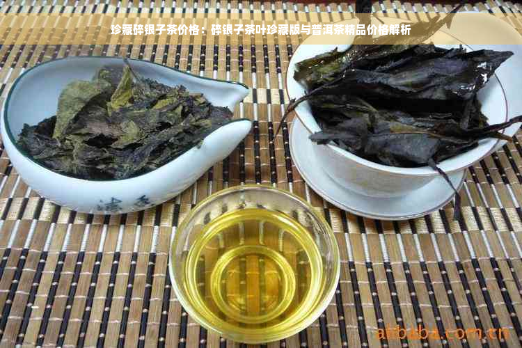 珍藏碎银子茶价格：碎银子茶叶珍藏版与普洱茶精品价格解析