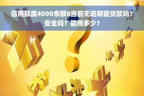 信用额度4000余额0当前无逾期能贷款吗？安全吗？能用多少？