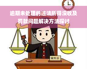 逾期未处理的违法所得没收及罚款问题解决方法探讨