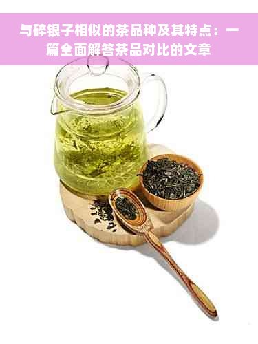 与碎银子相似的茶品种及其特点：一篇全面解答茶品对比的文章