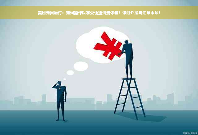 美团先用后付：如何操作以享受便捷消费体验？详细介绍与注意事项！