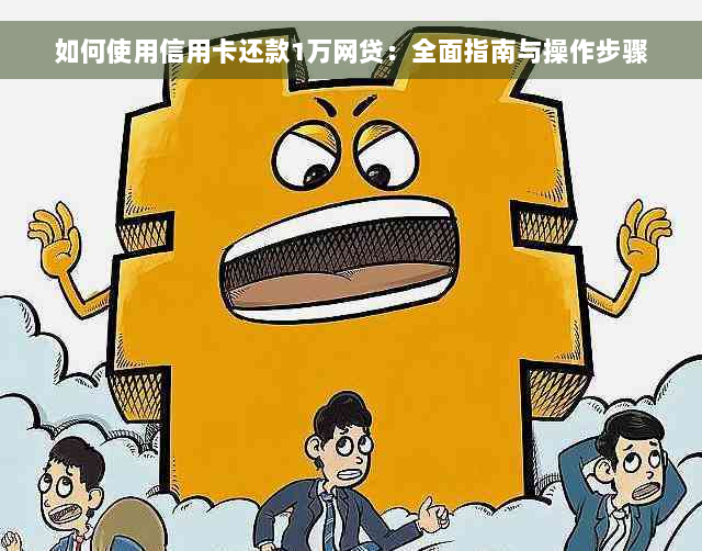 如何使用信用卡还款1万网贷：全面指南与操作步骤