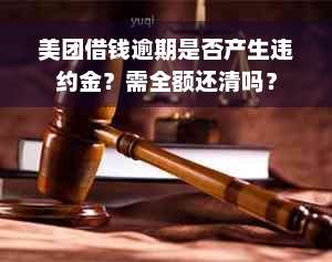 美团借钱逾期是否产生违约金？需全额还清吗？