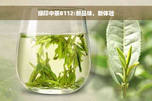 绿印中茶8112:新品味，新体验