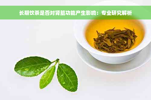 长期饮茶是否对肾脏功能产生影响：专业研究解析