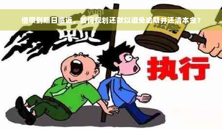 借呗到期日临近，如何规划还款以避免逾期并还清本金？