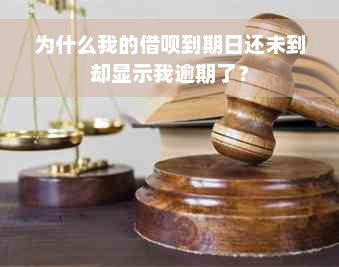 为什么我的借呗到期日还未到却显示我逾期了？