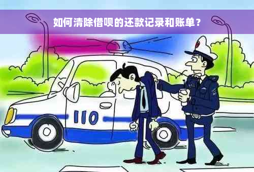 如何清除借呗的还款记录和账单？