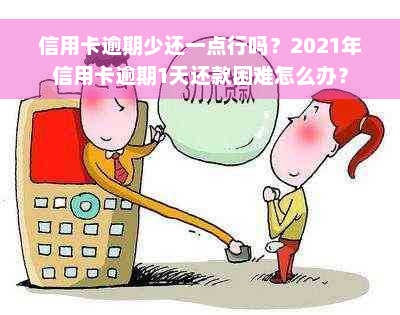 信用卡逾期少还一点行吗？2021年信用卡逾期1天还款困难怎么办？