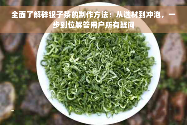 全面了解碎银子茶的制作方法：从选材到冲泡，一步到位解答用户所有疑问