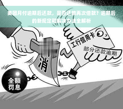 美团月付逾期后还款，是否还能再次借款？逾期后的新规定和解决办法全解析