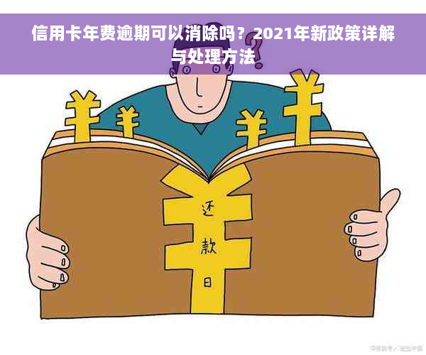 信用卡年费逾期可以消除吗？2021年新政策详解与处理方法