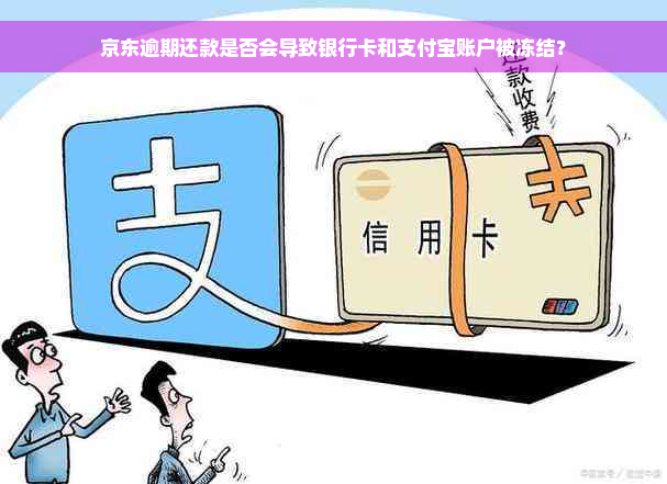 京东逾期还款是否会导致银行卡和支付宝账户被冻结？