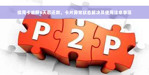 信用卡逾期6天后还款，卡片异常状态解决及使用注意事项