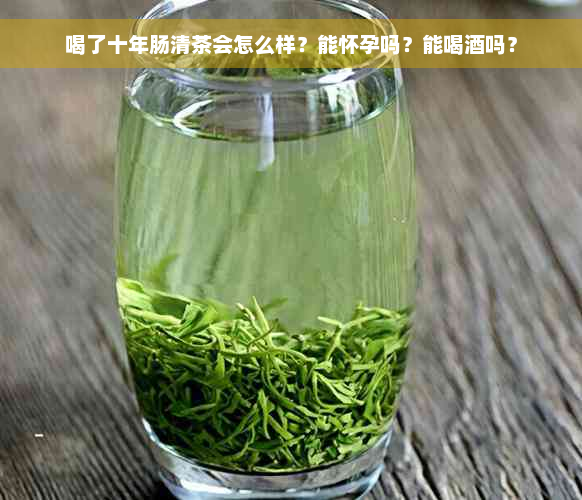 喝了十年肠清茶会怎么样？能怀孕吗？能喝酒吗？