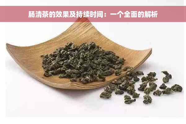 肠清茶的效果及持续时间：一个全面的解析