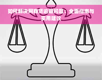 如何解决网商贷逾期问题：全面指南与实用建议