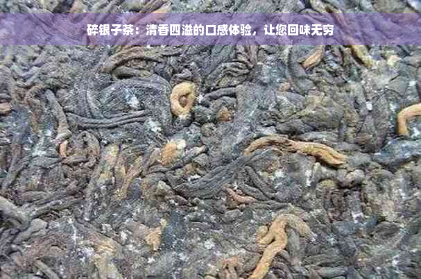 碎银子茶：清香四溢的口感体验，让您回味无穷