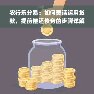 农行乐分易：如何灵活运用贷款，提前偿还债务的步骤详解