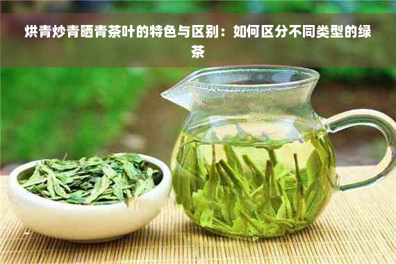 烘青炒青晒青茶叶的特色与区别：如何区分不同类型的绿茶