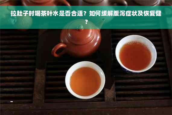 拉肚子时喝茶叶水是否合适？如何缓解腹泻症状及恢复健？