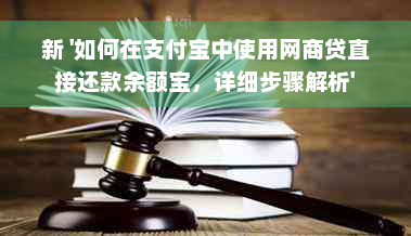 新 '如何在支付宝中使用网商贷直接还款余额宝，详细步骤解析'