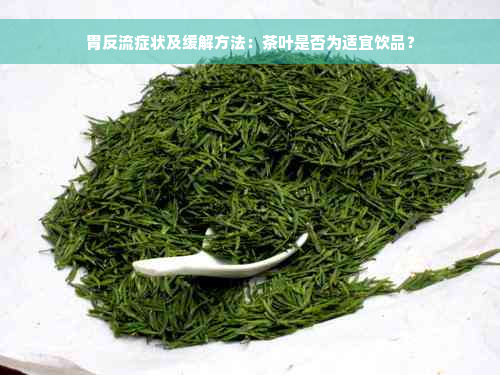 胃反流症状及缓解方法：茶叶是否为适宜饮品？