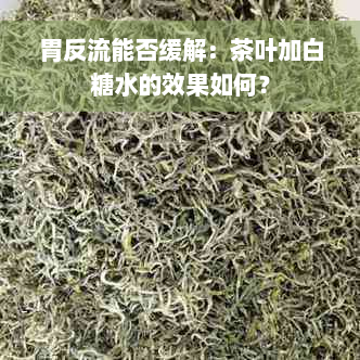 胃反流能否缓解：茶叶加白糖水的效果如何？