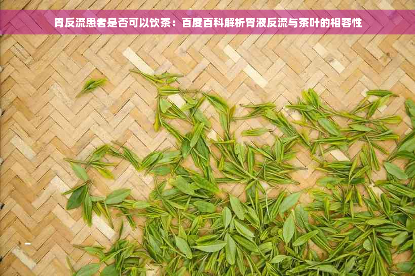 胃反流患者是否可以饮茶：百度百科解析胃液反流与茶叶的相容性