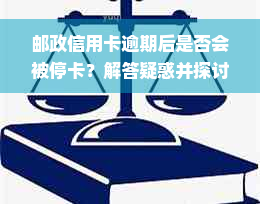 邮政信用卡逾期后是否会被停卡？解答疑惑并探讨应对策略