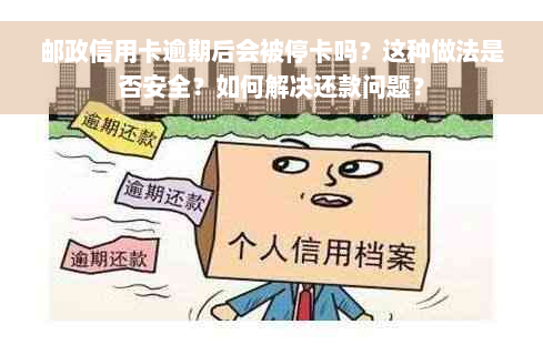 邮政信用卡逾期后会被停卡吗？这种做法是否安全？如何解决还款问题？