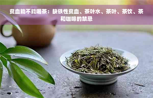 贫血能不能喝茶：缺铁性贫血、茶叶水、茶叶、茶饮、茶和咖啡的禁忌