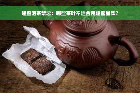 建盏泡茶禁忌：哪些茶叶不适合用建盏品饮？