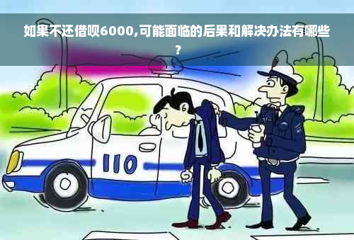 如果不还借呗6000,可能面临的后果和解决办法有哪些？