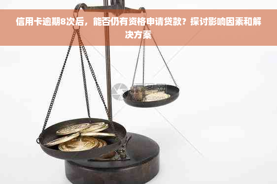 信用卡逾期8次后，能否仍有资格申请贷款？探讨影响因素和解决方案