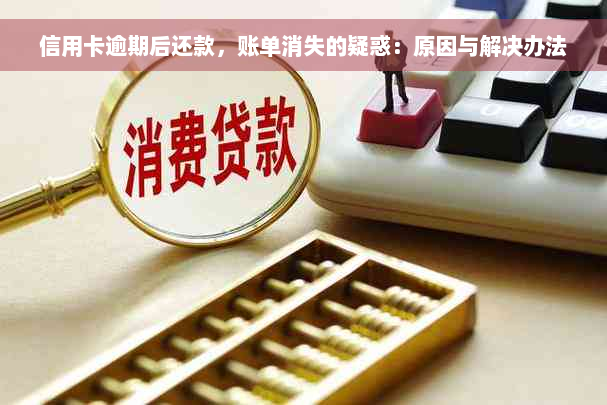 信用卡逾期后还款，账单消失的疑惑：原因与解决办法