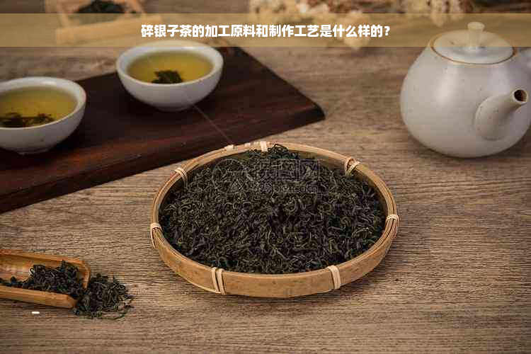 碎银子茶的加工原料和制作工艺是什么样的？