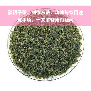 碎银子茶：制作方法、功效与饮用注意事项，一文解答所有疑问